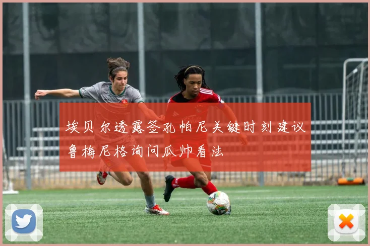 埃贝尔透露签孔帕尼关键时刻建议鲁梅尼格询问瓜帅看法