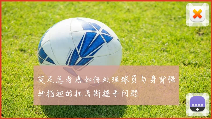 英足总考虑如何处理球员与身背强奸指控的托马斯握手问题