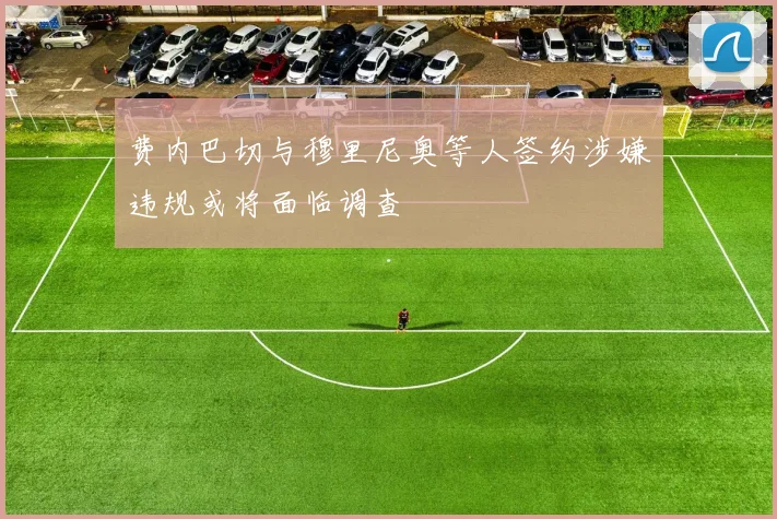 费内巴切与穆里尼奥等人签约涉嫌违规或将面临调查
